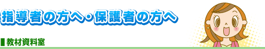 指導者の方へ・保護者の方へ 教材資料室