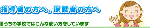�w���҂̕��ցE�ی�҂̕��� �����̊w�Z�ł͂���Ȏg���������Ă��܂�