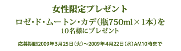 ��������v���[���g
���[�E�h�E���[�g���E�J�f�i�r750ml�~1�{�j10���l�Ƀv���[���g
�������2009�N�R��25���i���j�`2009�N�S��22���i���jAM10���܂�